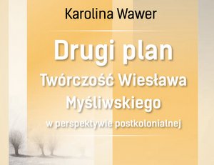 Promocja książki Karoliny Wawer "Drugi plan. Twórczość Wiesława Myśliwskiego w perspektywie postkolonialnej"